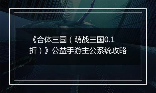 《合体三国（萌战三国0.1折）》公益手游主公系统攻略
