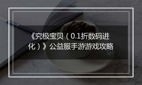 《究极宝贝（0.1折数码进化）》公益服手游游戏攻略