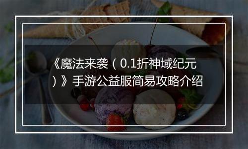 《魔法来袭（0.1折神域纪元）》手游公益服简易攻略介绍