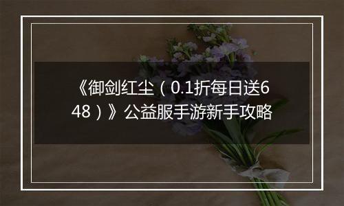 《御剑红尘（0.1折每日送648）》公益服手游新手攻略