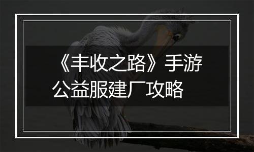 《丰收之路》手游公益服建厂攻略