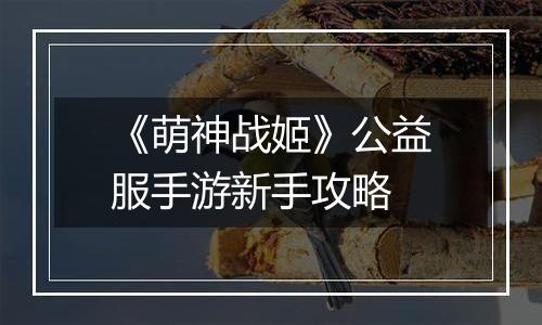 《萌神战姬》公益服手游新手攻略