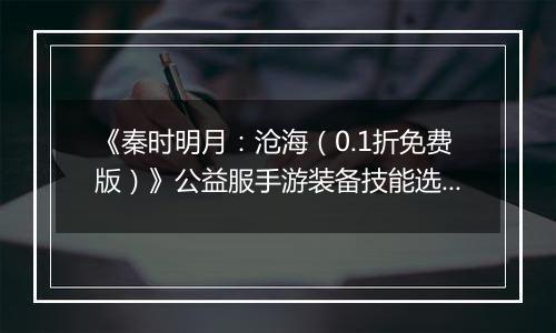 《秦时明月：沧海（0.1折免费版）》公益服手游装备技能选择