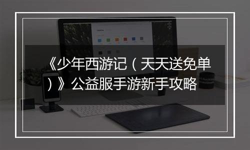 《少年西游记（天天送免单）》公益服手游新手攻略