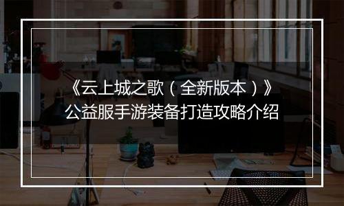 《云上城之歌（全新版本）》公益服手游装备打造攻略介绍