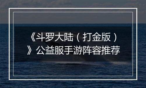 《斗罗大陆（打金版）》公益服手游阵容推荐