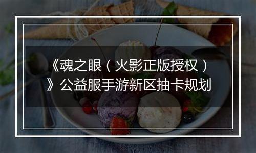 《魂之眼（火影正版授权）》公益服手游新区抽卡规划
