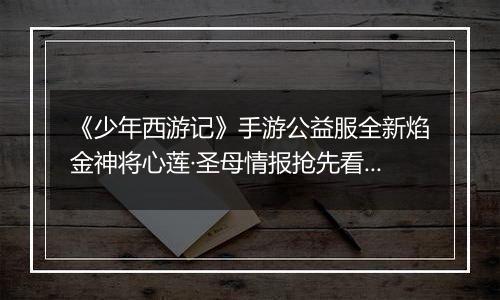 《少年西游记》手游公益服全新焰金神将心莲·圣母情报抢先看！