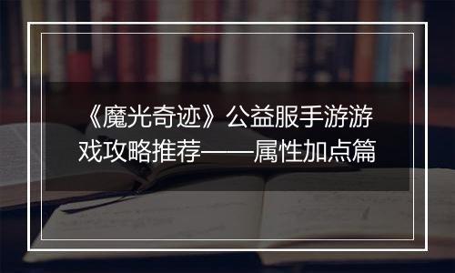 《魔光奇迹》公益服手游游戏攻略推荐——属性加点篇