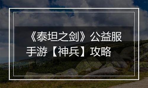《泰坦之剑》公益服手游【神兵】攻略