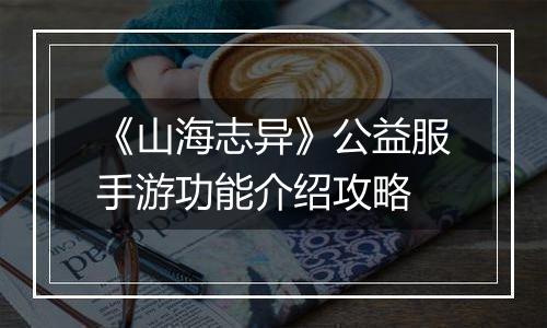 《山海志异》公益服手游功能介绍攻略