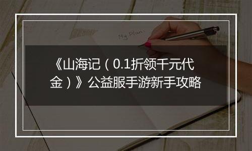 《山海记（0.1折领千元代金）》公益服手游新手攻略