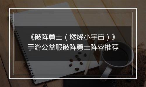 《破阵勇士（燃烧小宇宙）》手游公益服破阵勇士阵容推荐