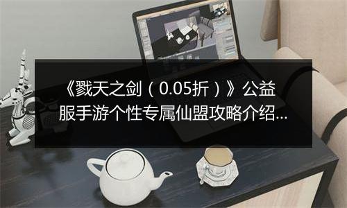 《戮天之剑（0.05折）》公益服手游个性专属仙盟攻略介绍！