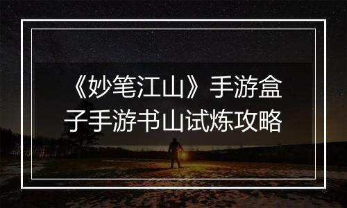 《妙笔江山》手游盒子手游书山试炼攻略