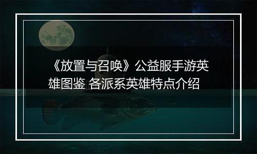 《放置与召唤》公益服手游英雄图鉴 各派系英雄特点介绍