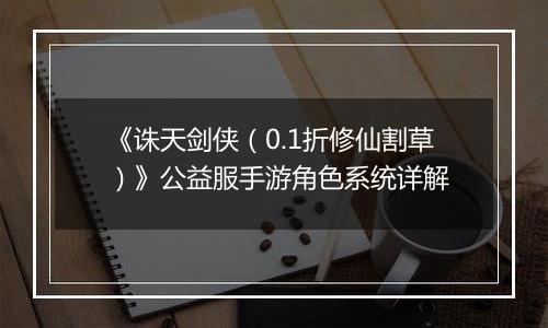 《诛天剑侠（0.1折修仙割草）》公益服手游角色系统详解