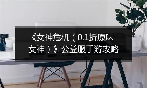 《女神危机（0.1折原味女神）》公益服手游攻略