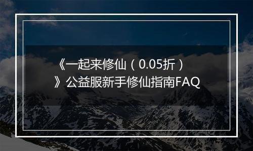 《一起来修仙（0.05折）》公益服新手修仙指南FAQ