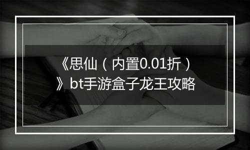《思仙（内置0.01折）》bt手游盒子龙王攻略