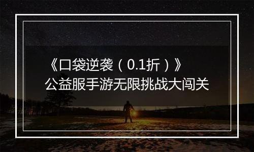 《口袋逆袭（0.1折）》公益服手游无限挑战大闯关