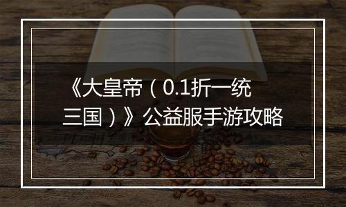《大皇帝（0.1折一统三国）》公益服手游攻略