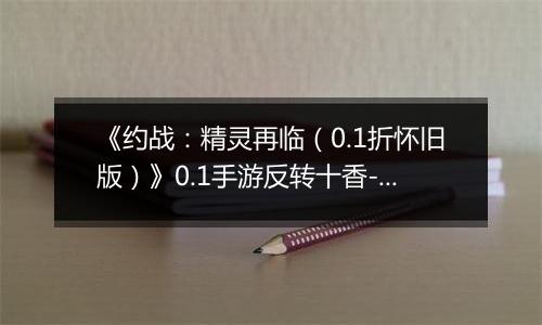 《约战：精灵再临（0.1折怀旧版）》0.1手游反转十香-技能篇