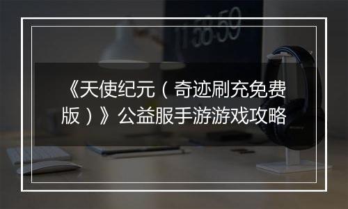 《天使纪元（奇迹刷充免费版）》公益服手游游戏攻略
