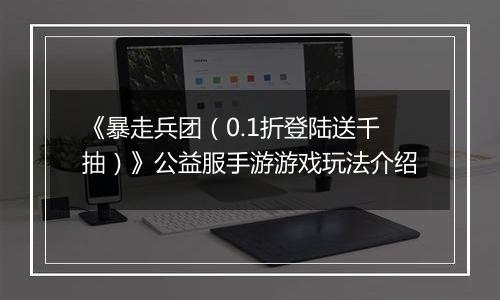 《暴走兵团（0.1折登陆送千抽）》公益服手游游戏玩法介绍