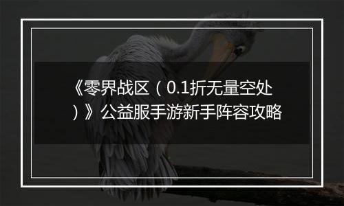 《零界战区（0.1折无量空处）》公益服手游新手阵容攻略
