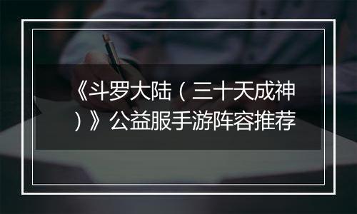 《斗罗大陆（三十天成神）》公益服手游阵容推荐