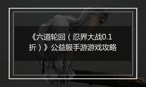 《六道轮回（忍界大战0.1折）》公益服手游游戏攻略