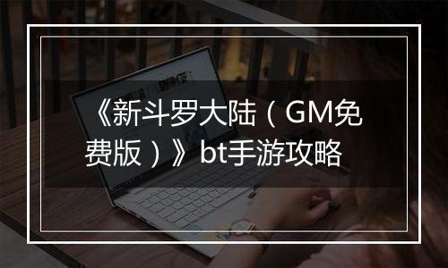 《新斗罗大陆（GM免费版）》bt手游攻略