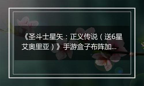 《圣斗士星矢：正义传说（送6星艾奥里亚）》手游盒子布阵加成技巧