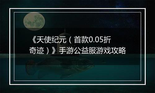 《天使纪元（首款0.05折奇迹）》手游公益服游戏攻略