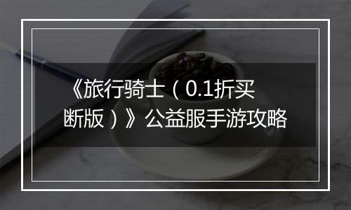 《旅行骑士（0.1折买断版）》公益服手游攻略