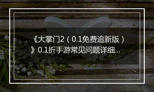 《大掌门2（0.1免费追新版）》0.1折手游常见问题详细解答 FAQ汇总