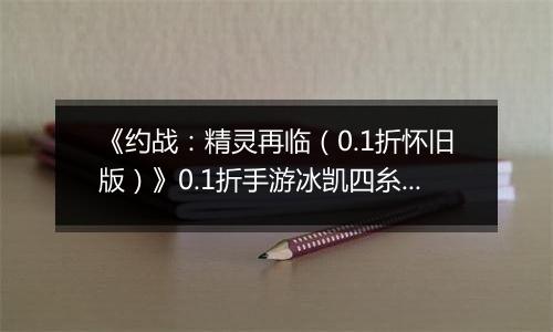 《约战：精灵再临（0.1折怀旧版）》0.1折手游冰凯四糸乃-基础介绍篇