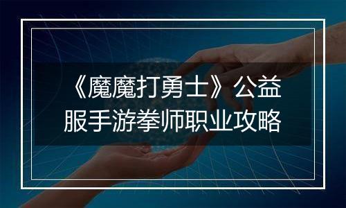 《魔魔打勇士》公益服手游拳师职业攻略