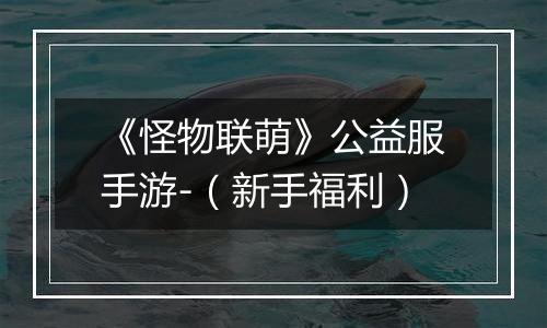 《怪物联萌》公益服手游-（新手福利）