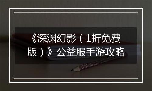 《深渊幻影（1折免费版）》公益服手游攻略