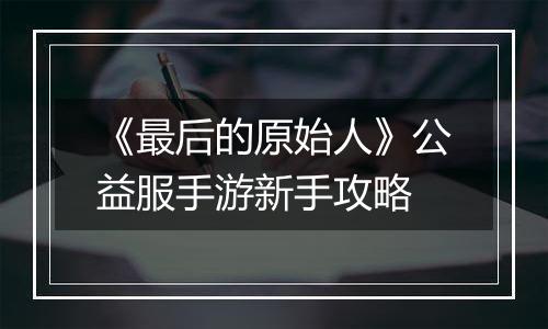 《最后的原始人》公益服手游新手攻略