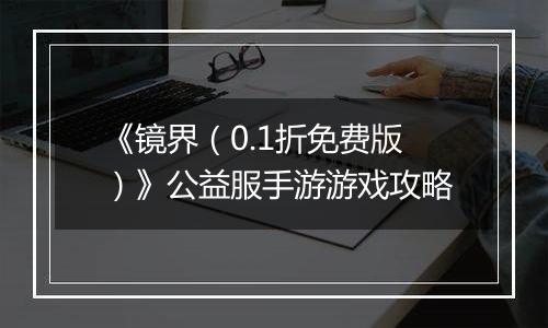 《镜界（0.1折免费版）》公益服手游游戏攻略