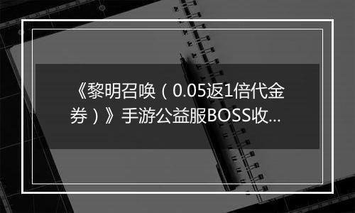 《黎明召唤（0.05返1倍代金券）》手游公益服BOSS收益最大化攻略