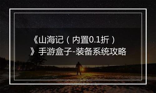 《山海记（内置0.1折）》手游盒子-装备系统攻略