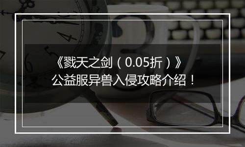 《戮天之剑（0.05折）》公益服异兽入侵攻略介绍！