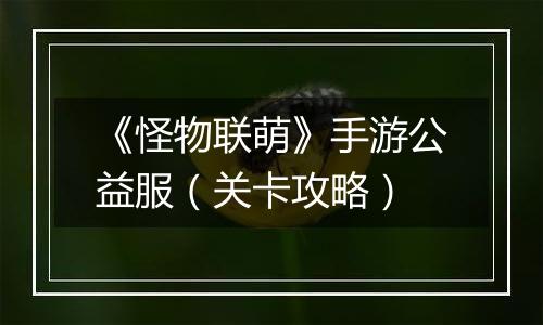《怪物联萌》手游公益服（关卡攻略）