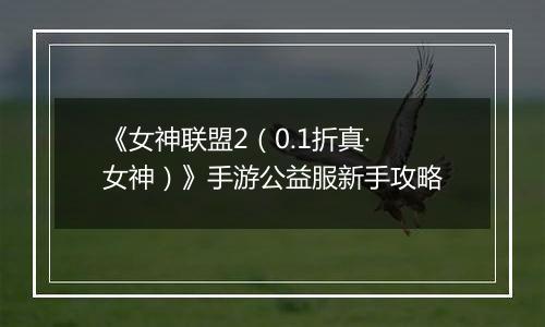 《女神联盟2（0.1折真·女神）》手游公益服新手攻略