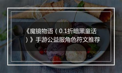 《魔镜物语（0.1折暗黑童话）》手游公益服角色符文推荐
