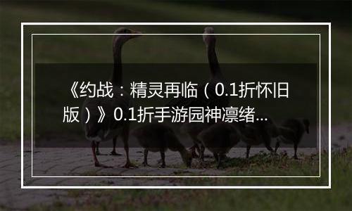 《约战：精灵再临（0.1折怀旧版）》0.1折手游园神凛绪攻略-技能加点篇